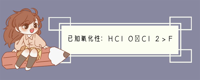 已知氧化性：HClO＞Cl2>Fe3 ＞SO42－；常温下，电离常数：K(H2CO3